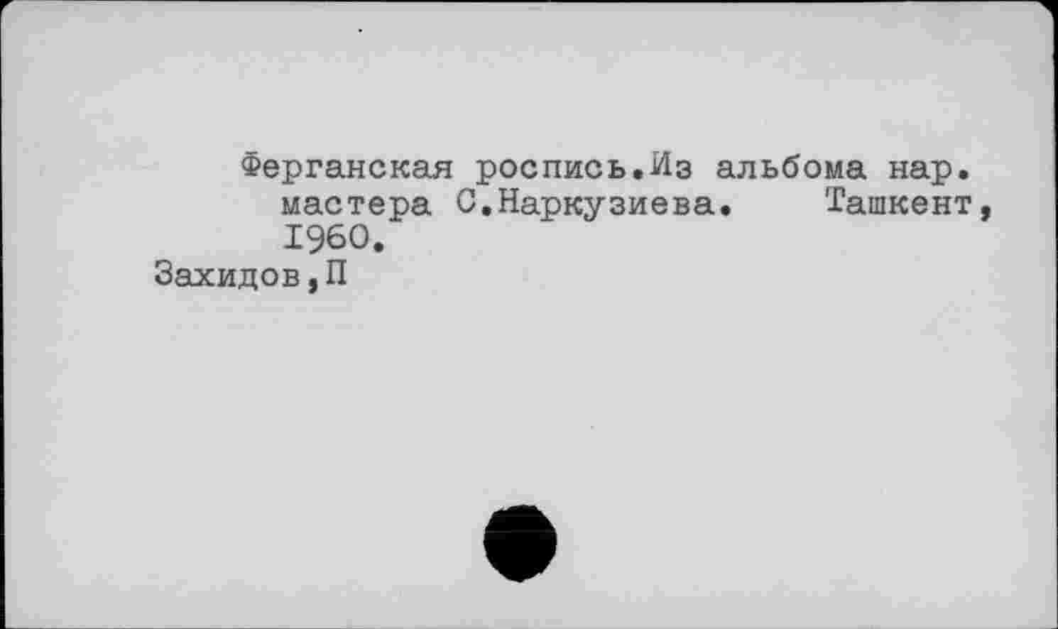 ﻿Ферганская роспись.Из альбома нар. мастера С.Наркузиева. Ташкент, I960.
Захидов,П